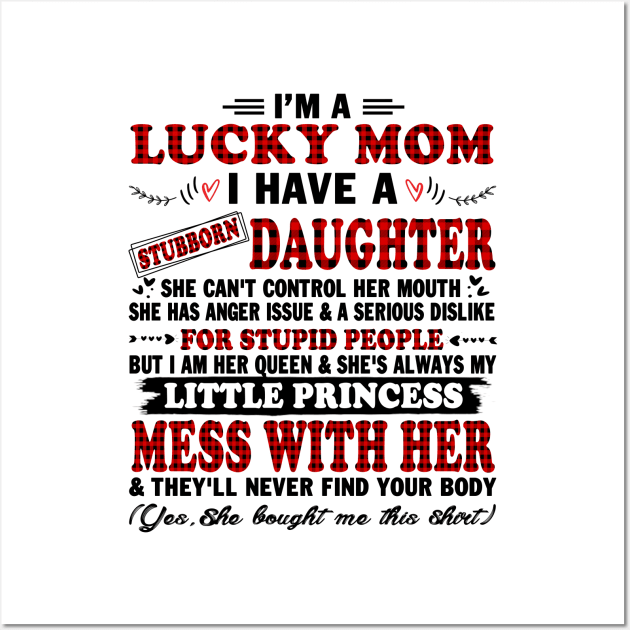 I Am A Lucky Mom I Have A Stubborn Daughter Funny Shirt T-Shirt Wall Art by peskybeater